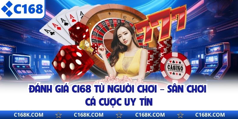 Đánh Giá C168 Từ Người Chơi – Sân Chơi Cá Cược Uy Tín