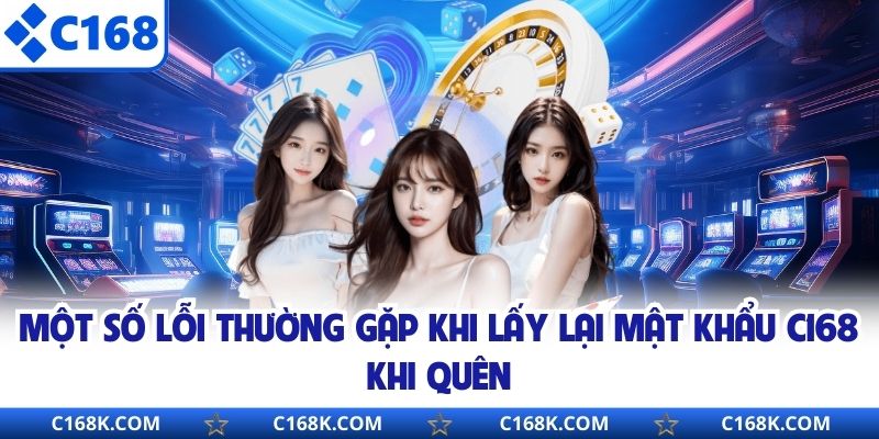 Một số lỗi thường gặp khi lấy lại mật khẩu C168 khi quên